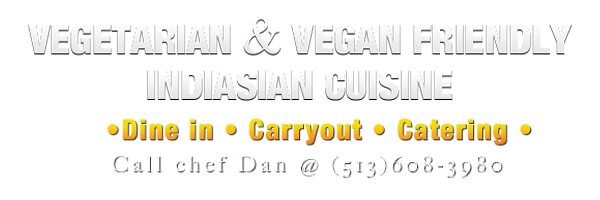 Vegetarian and Indiasian cuisine. Dine in carryout or catering. Call Chef Dan at 513-608-3980.
